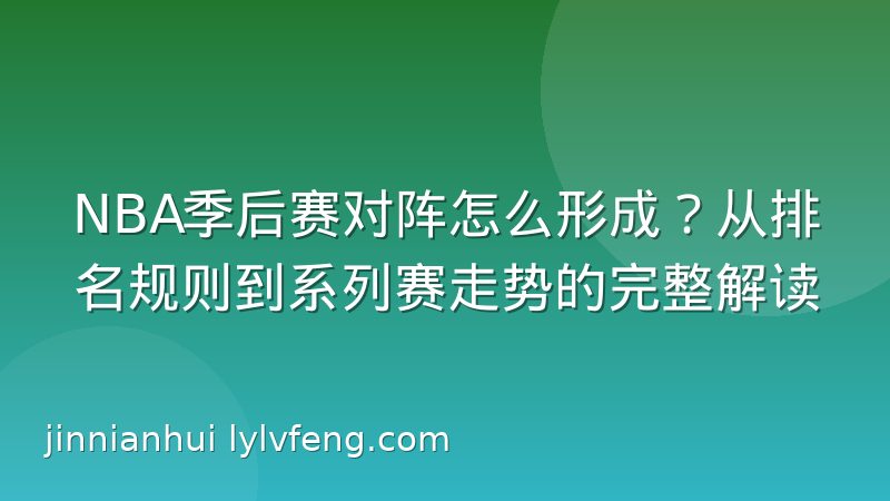 NBA季后赛对阵怎么形成？从排名规则到系列赛走势的完整解读